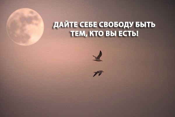 ДАЙТЕ СЕБЕ СВОБОДУ БЫТЬ ТЕМ, КТО ВЫ ЕСТЬ