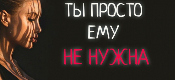 ТЫ ПРОСТО ЕМУ НЕ НУЖНА