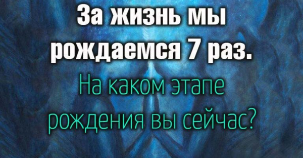 За жизнь мы рождаемся 7 раз